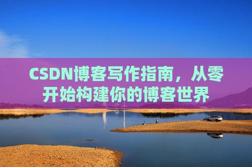CSDN博客写作指南，从零开始构建你的博客世界